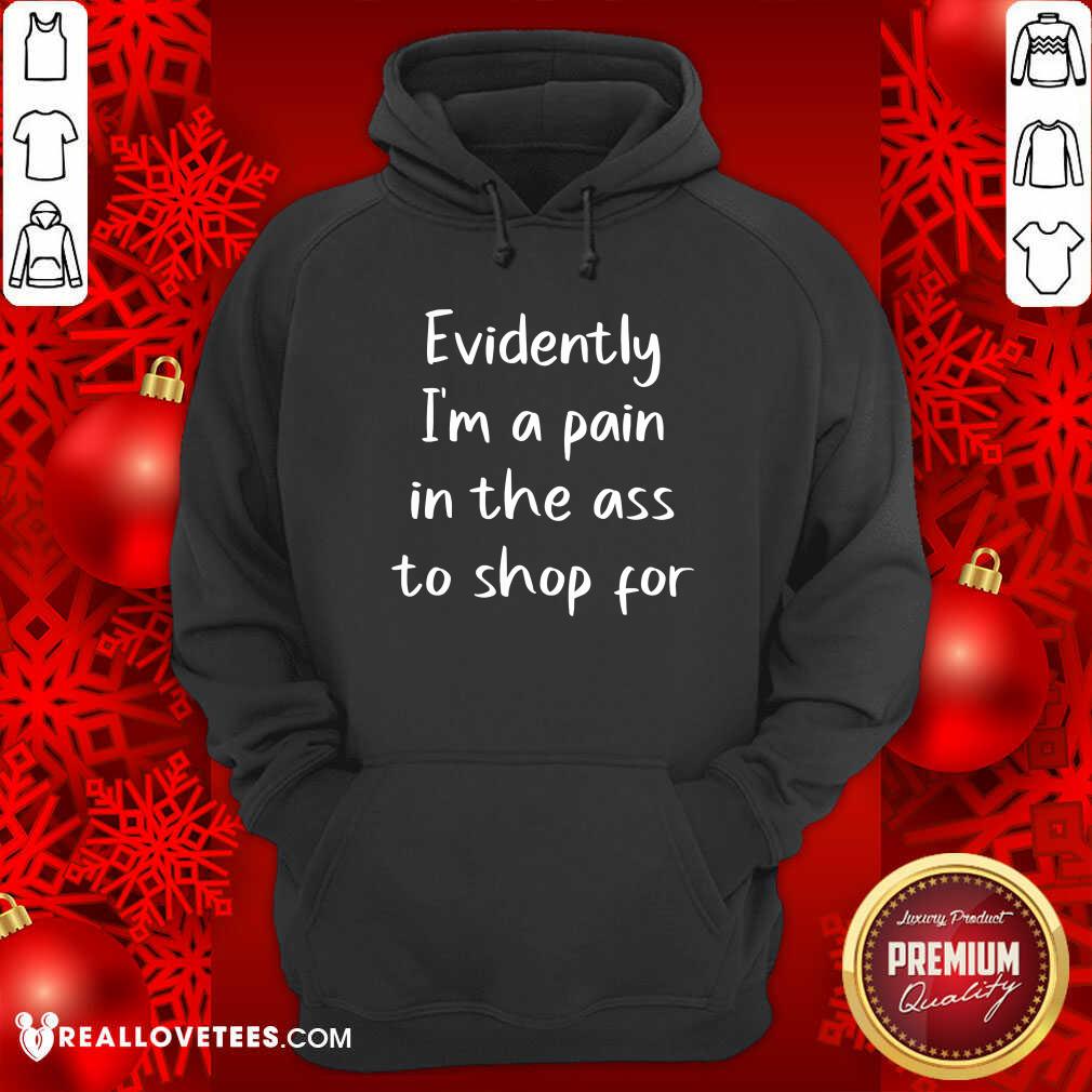 Cool Evidently I’m A Pain In The Ass To Shop For Shirt - Image 4