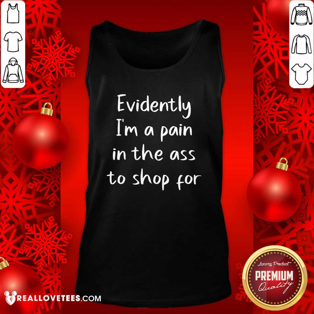 Cool Evidently I’m A Pain In The Ass To Shop For Shirt - Image 2