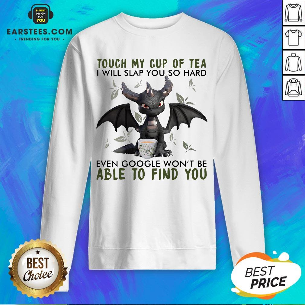 Good Dragon Touch My Cup Of Tea I Will Slap You So Hard Even Google Won’t Be Able To Find You Shirt - Image 5