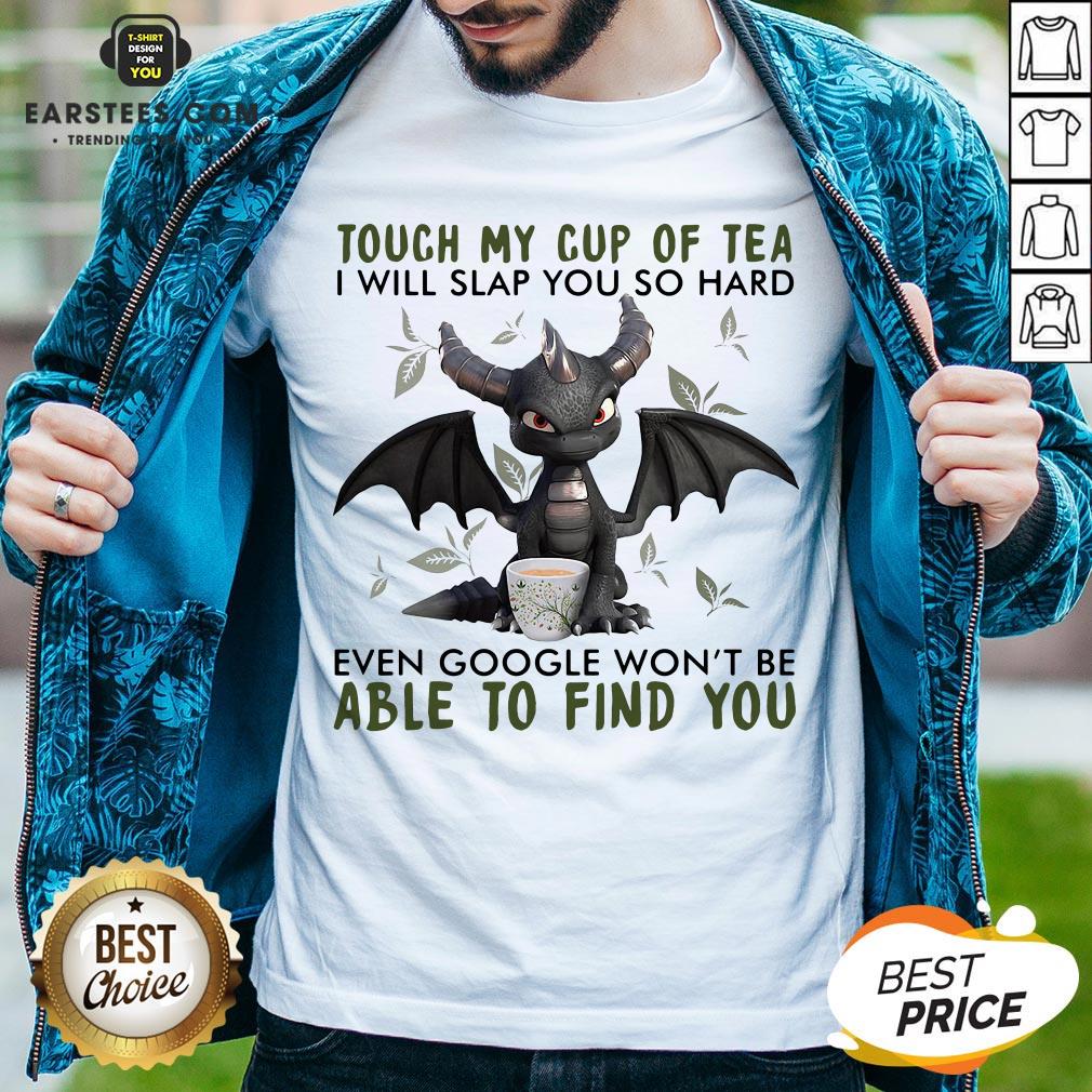 Good Dragon Touch My Cup Of Tea I Will Slap You So Hard Even Google Won’t Be Able To Find You Shirt