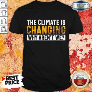 The Climate Is Changing Why Aren't We Shirt