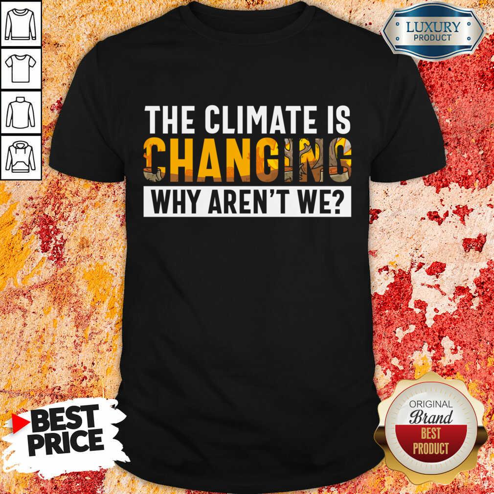 The Climate Is Changing Why Aren't We Shirt