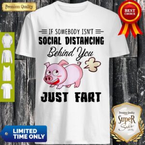 Premium If Somebody Isn't Social Distancing Behind You Just Fart Pig Shirt