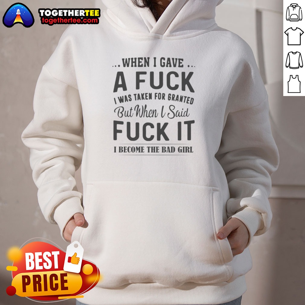 Nice When I Gave A Fck I Was Taken For Granted But When I Said Fck It I Become The Bad Girl Shirt - Image 5