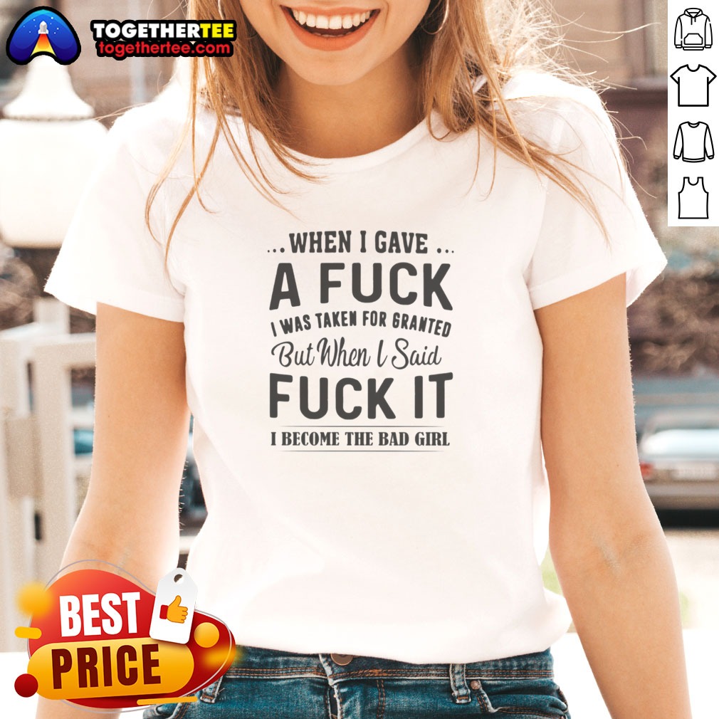 Nice When I Gave A Fck I Was Taken For Granted But When I Said Fck It I Become The Bad Girl Shirt - Image 4
