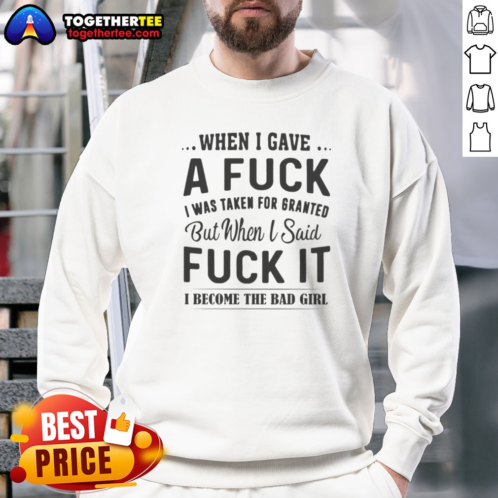Nice When I Gave A Fck I Was Taken For Granted But When I Said Fck It I Become The Bad Girl Shirt - Image 3