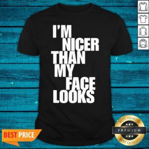 Beautiful Im Nicer Than My Face Looks Shirt
