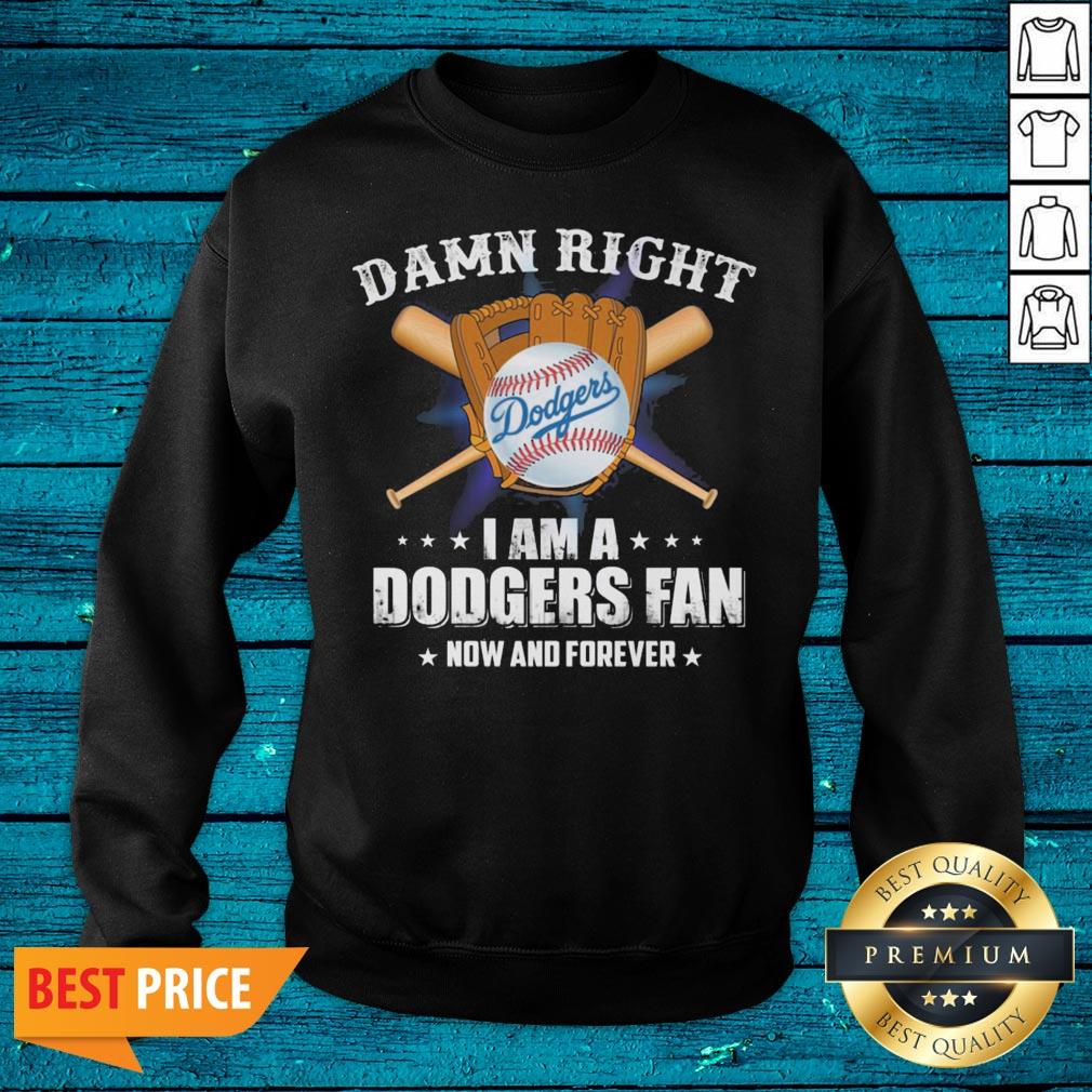 Cool Damn Right I Am A Los Angeles Dodgers Baseball Fan Now And Forever Shirt - Image 4