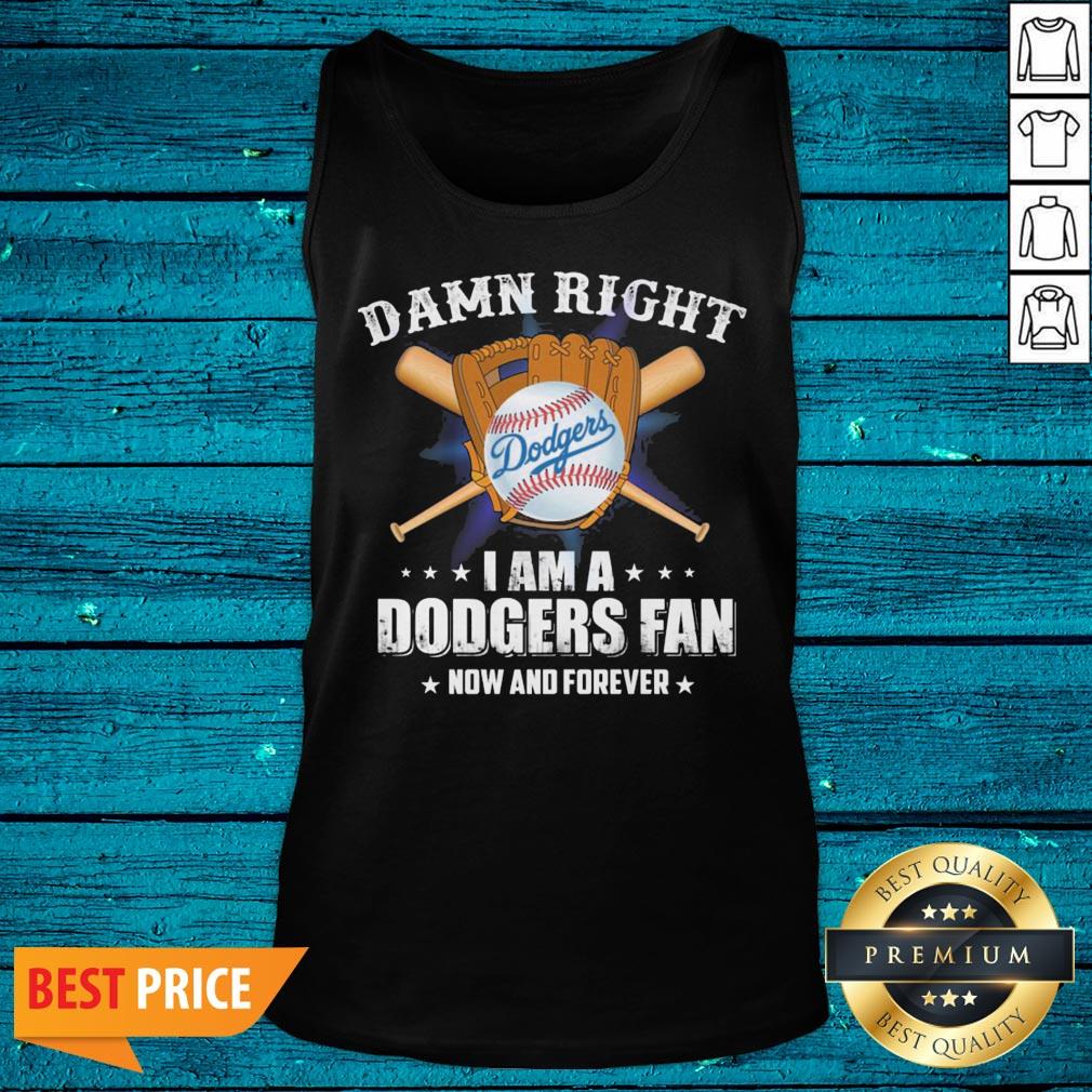 Cool Damn Right I Am A Los Angeles Dodgers Baseball Fan Now And Forever Shirt - Image 3