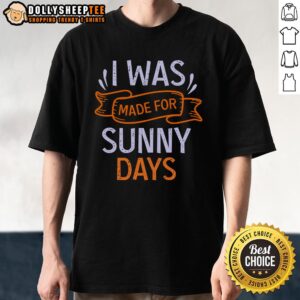 Nice I Was Made For Sunny Days T-Shirt