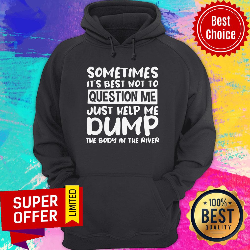 Nice Sometimes It’s Best Not To Question Me Just Help Me Dump Shirt - Image 3