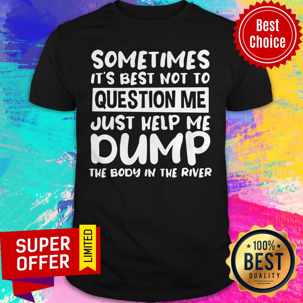Nice Sometimes It’s Best Not To Question Me Just Help Me Dump Shirt
