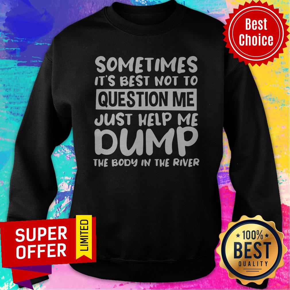 Nice Sometimes It’s Best Not To Question Me Just Help Me Dump Shirt - Image 2