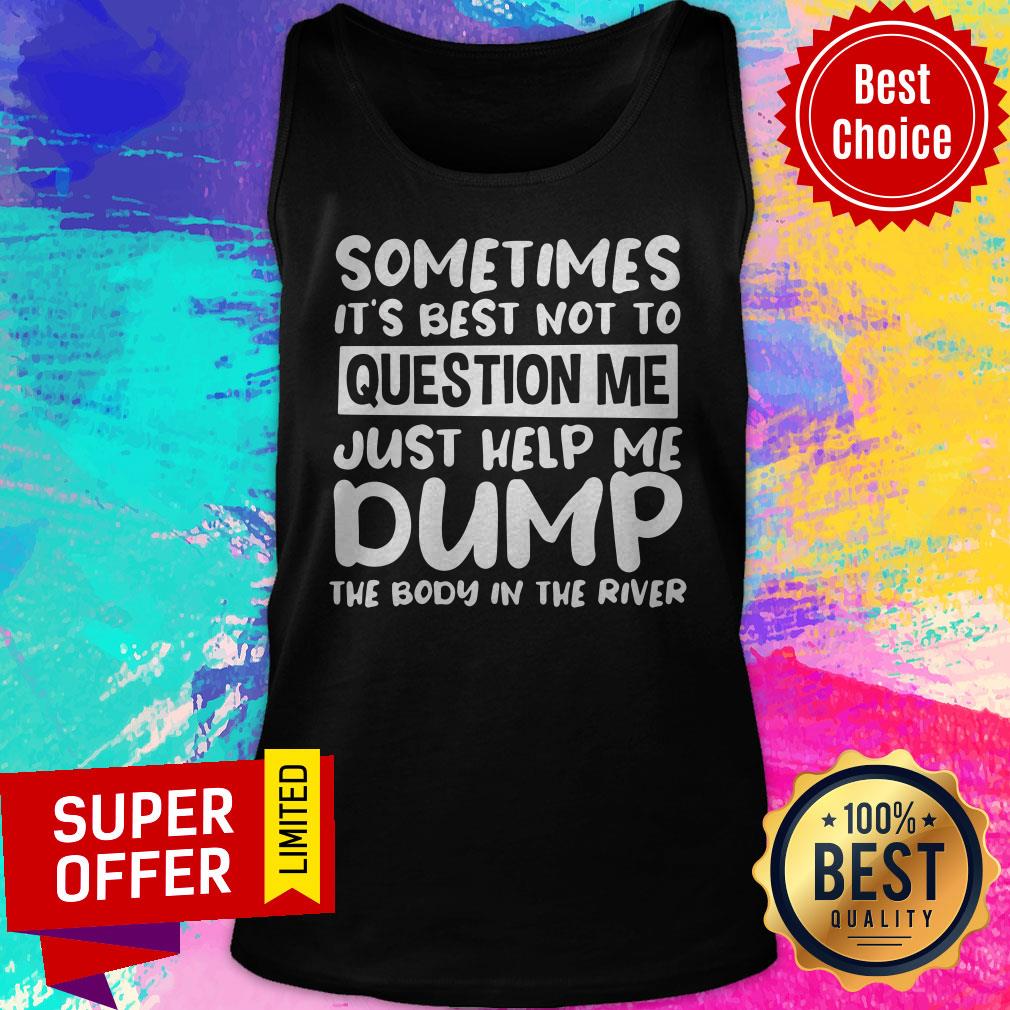 Nice Sometimes It’s Best Not To Question Me Just Help Me Dump Shirt - Image 5