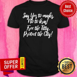 Good Say Yes To Masks No No Has Free The Titty Proted The City Shirt
