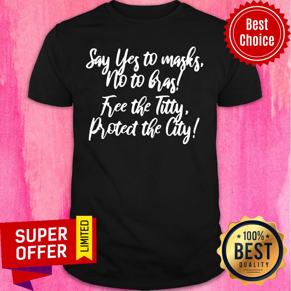 Good Say Yes To Masks No No Has Free The Titty Proted The City Shirt