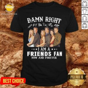 Perfect Damn Right I Am A Friends Fan Now And Forever Signatures Shirt