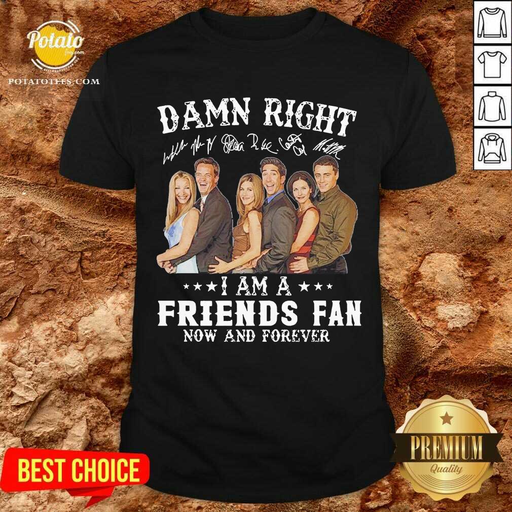 Perfect Damn Right I Am A Friends Fan Now And Forever Signatures Shirt