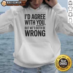 Alternative view of Hot I'd Agree With You But We'd Both Be Wrong T-Shirt