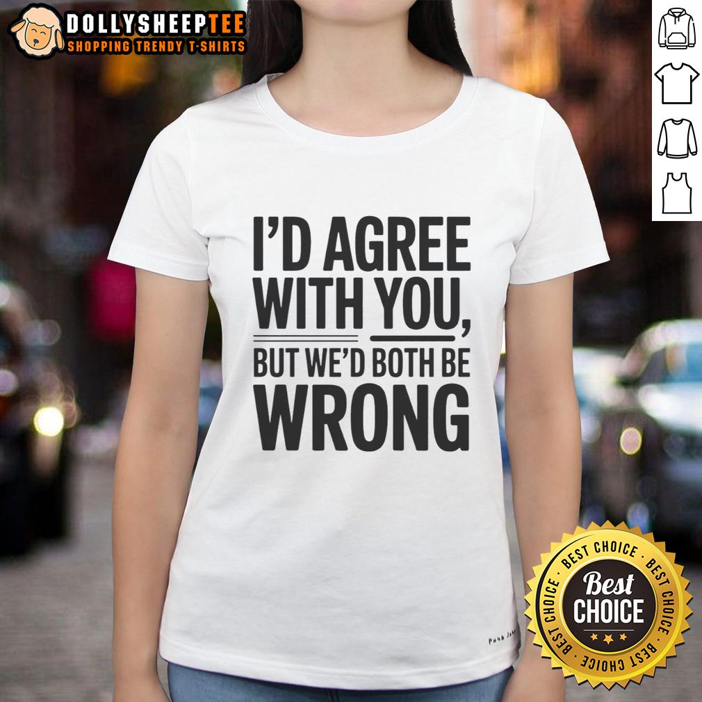 Hot I'd Agree With You But We'd Both Be Wrong T-Shirt - Image 3