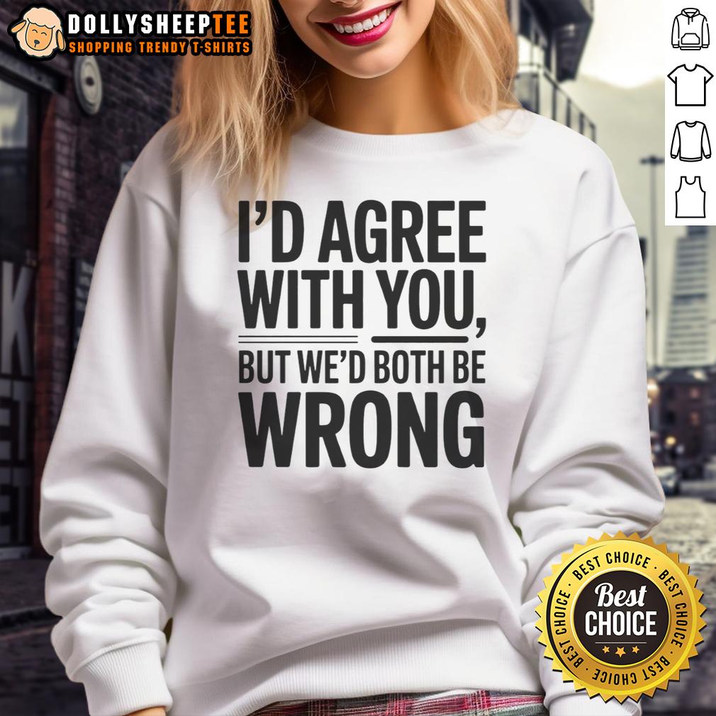 Hot I'd Agree With You But We'd Both Be Wrong T-Shirt - Image 5