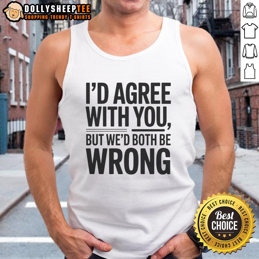 Hot I'd Agree With You But We'd Both Be Wrong T-Shirt - Image 4