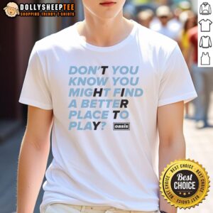 Hot Oasis Don't You Know You Might Find A Better Place To Play T-Shirt