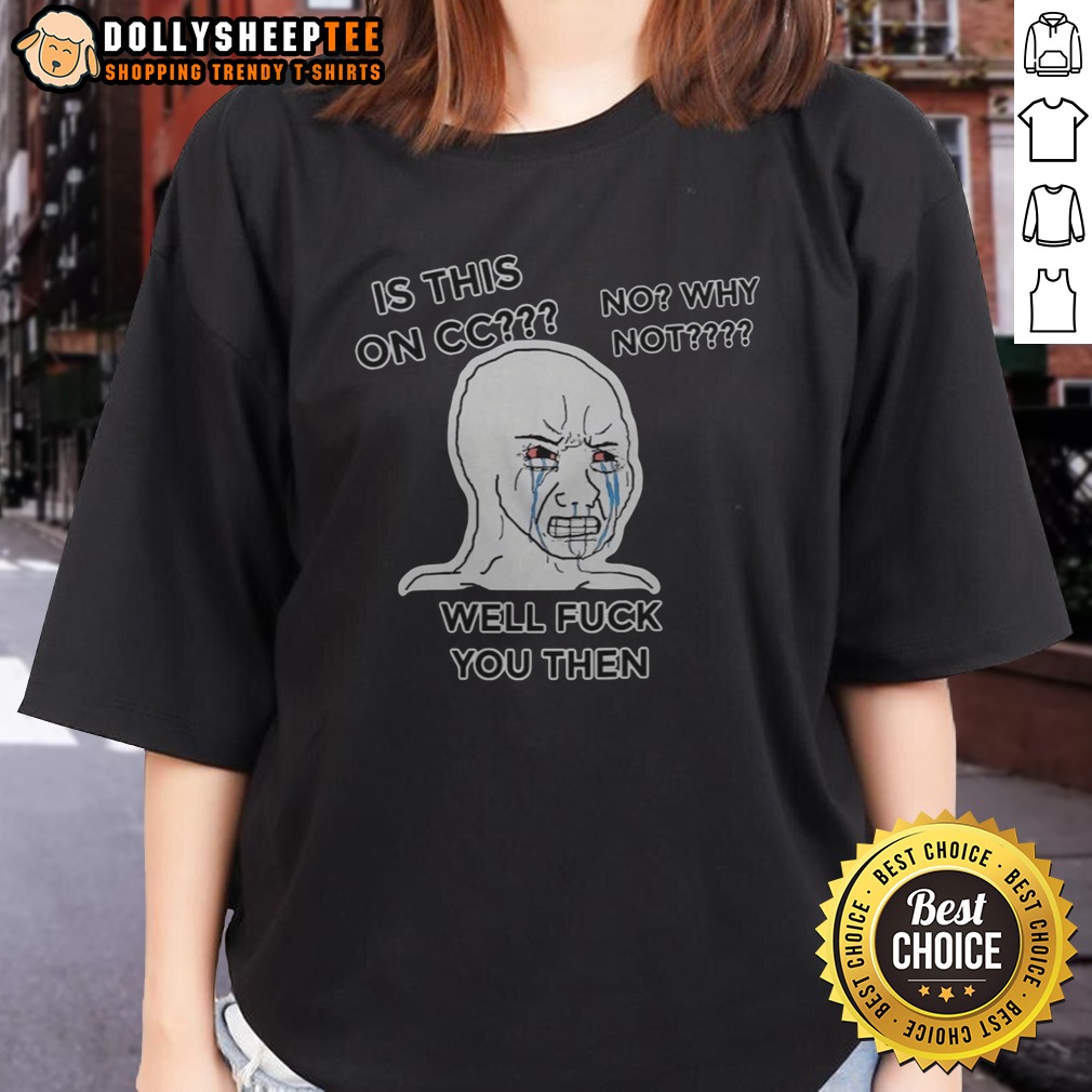 Funny Wojak Crying Face Is This On CC No Why Not Well Fck You Then Shirt - Image 5