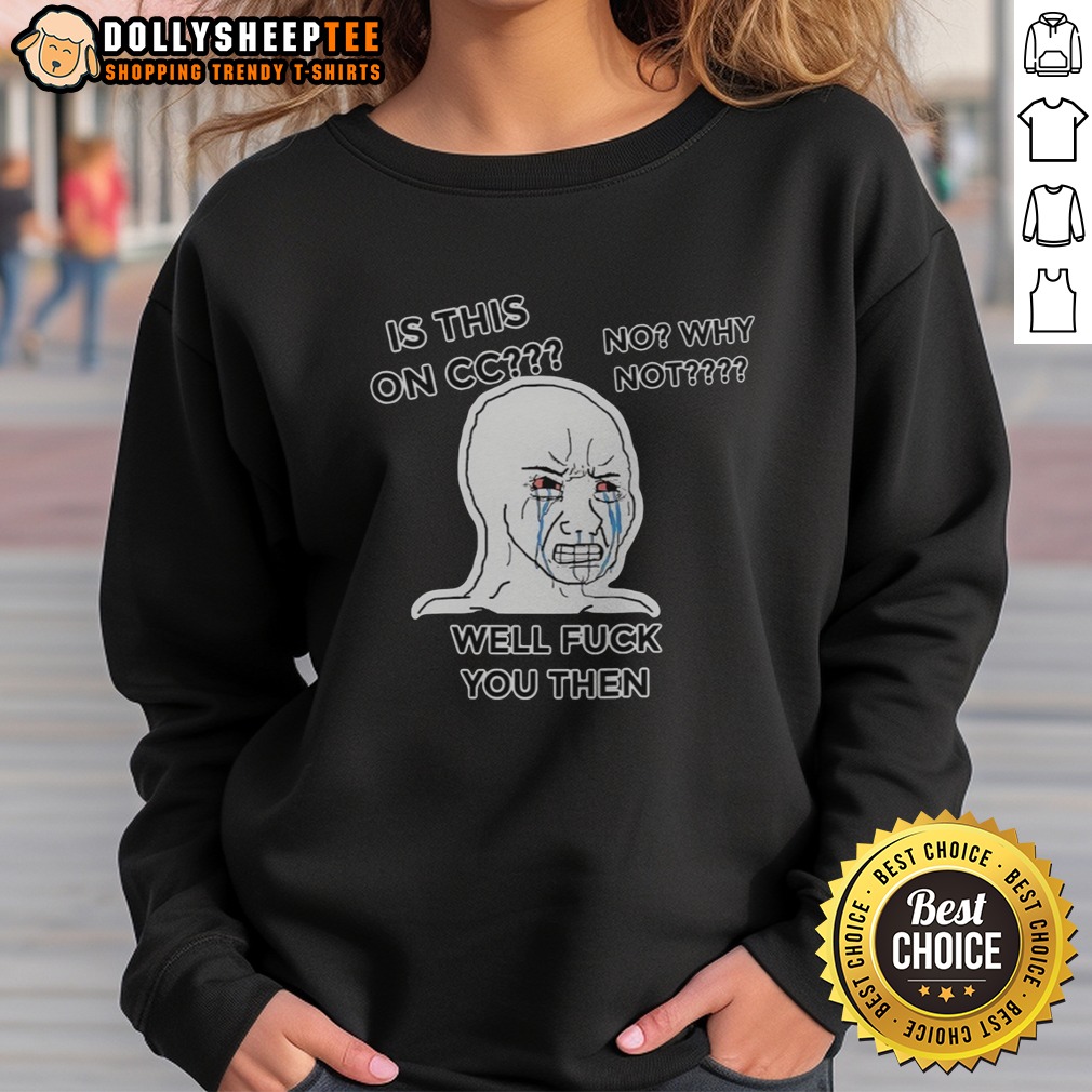 Funny Wojak Crying Face Is This On CC No Why Not Well Fck You Then Shirt - Image 4