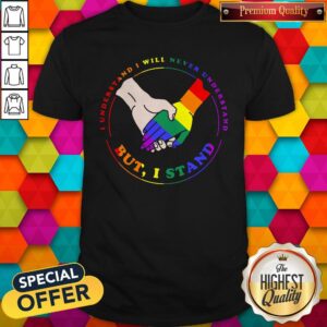 LGBT I Understand I Will Never Understand But I Stand Shirt