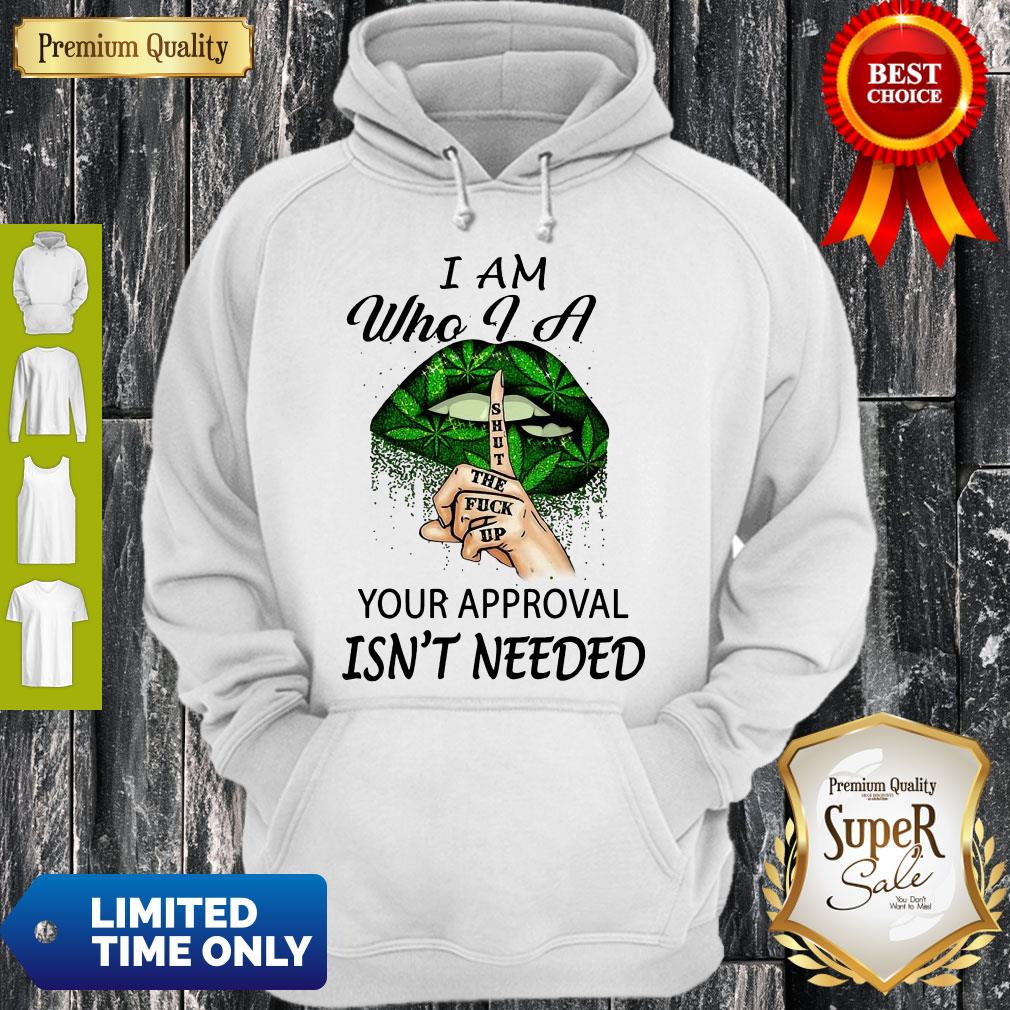 Perfect Weed Lips I Am Who I A Shut The Fuck Up Your Approval Isn’t Needed Shirt - Image 2