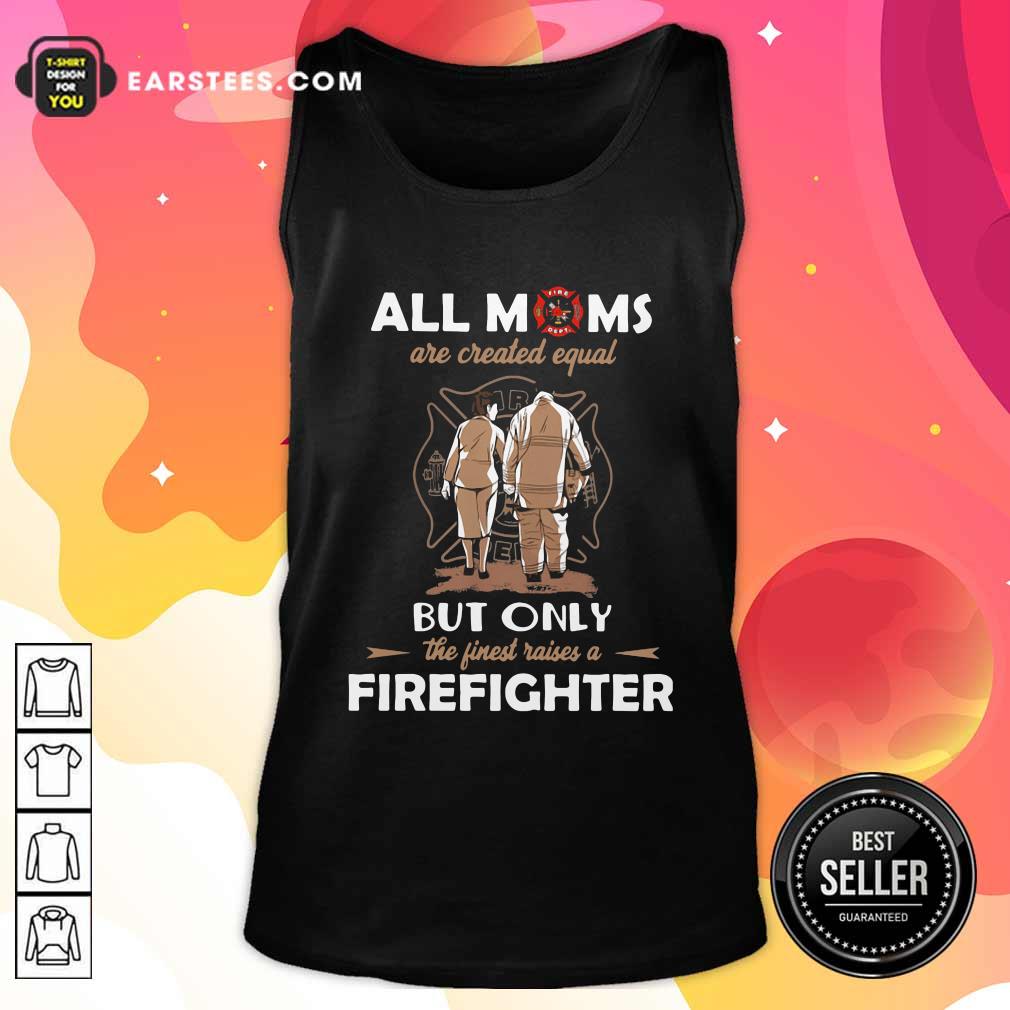 Original All Moms Are Created Equal But Only The Finest Raise A Firefighter Shirt - Image 4