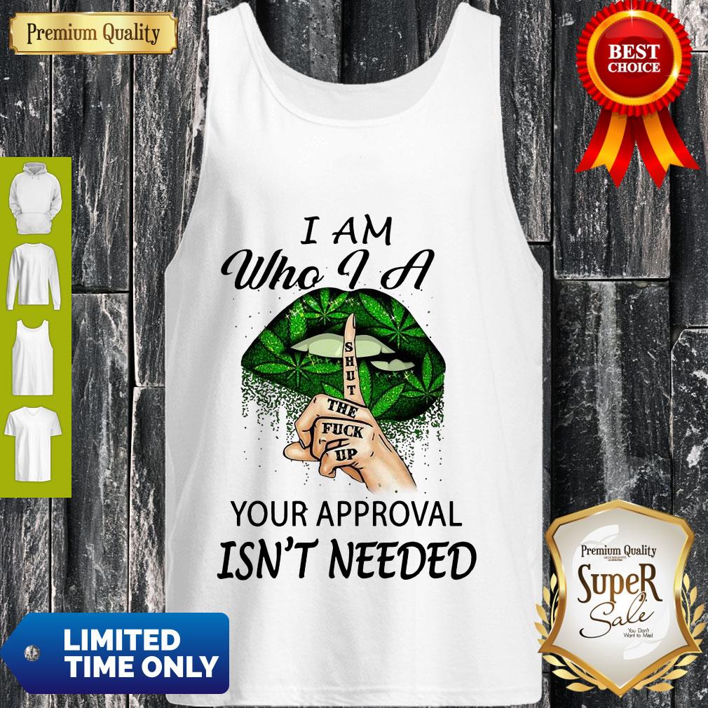 Perfect Weed Lips I Am Who I A Shut The Fuck Up Your Approval Isn’t Needed Shirt - Image 4