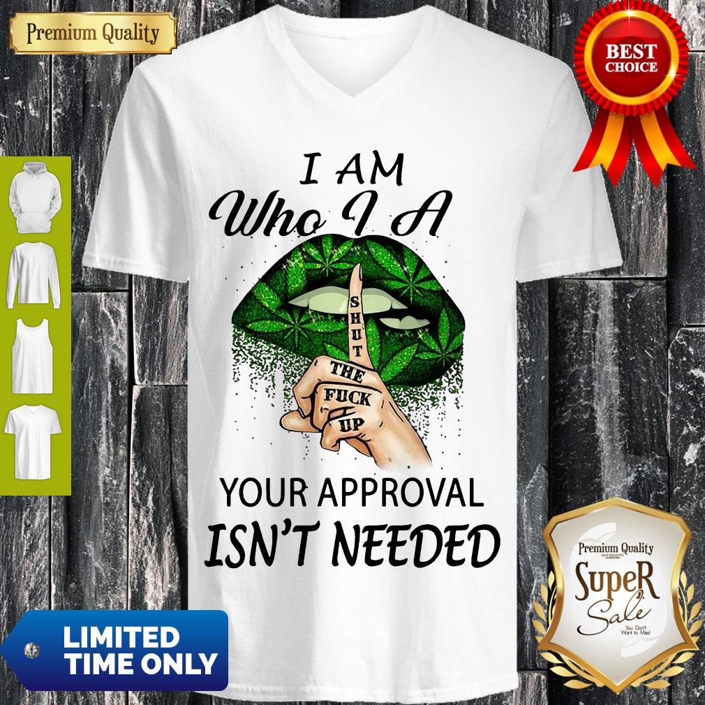Perfect Weed Lips I Am Who I A Shut The Fuck Up Your Approval Isn’t Needed Shirt - Image 5