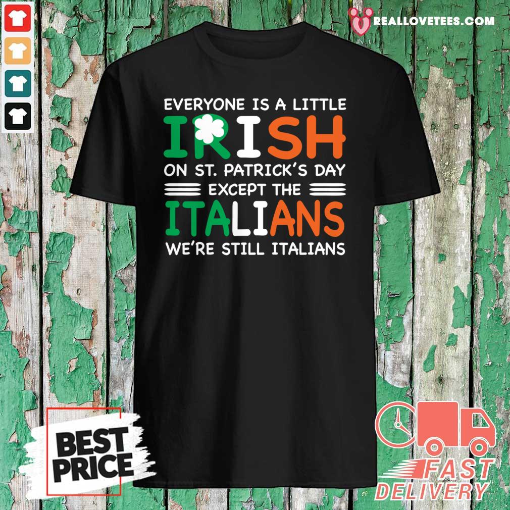 Great Everyone Is A Little Irish On St Patricks Day Except The Italians Were Still Italians Shirt