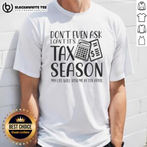 Original Don't Even Ask I Can't It's Taxs Season My Life Will Resume After April T-Shirt