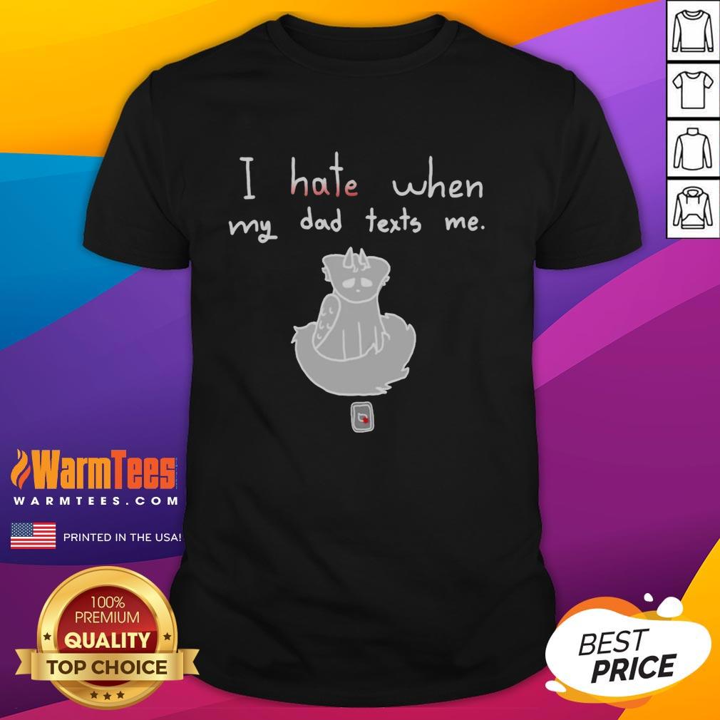 Good I Hate When My Dad Texts Me T-Shirt