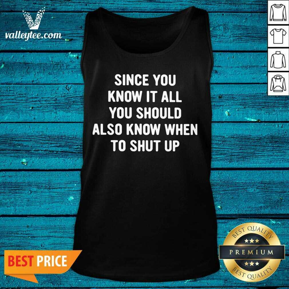 Lovely Since You Know It All You Should Also Know When To Shut Up Shirt - Image 3
