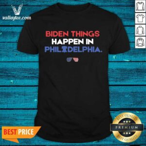 Cute Biden Things Happen In Philadelphia Shirt
