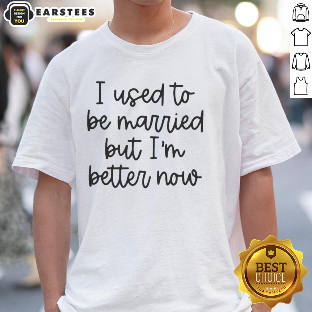 Nice I Used To Be Married But I'm Better Now T-Shirt