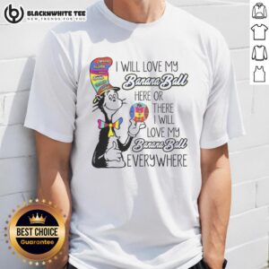 Top The Cat In The Hat I Will Love My Banana Ball Here Or There I Will Love My Banana Ball Everywhere T-Shirt