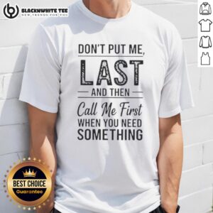 Good Don't Put Me Last And Then Call Me First When You Need Something Text T-Shirt