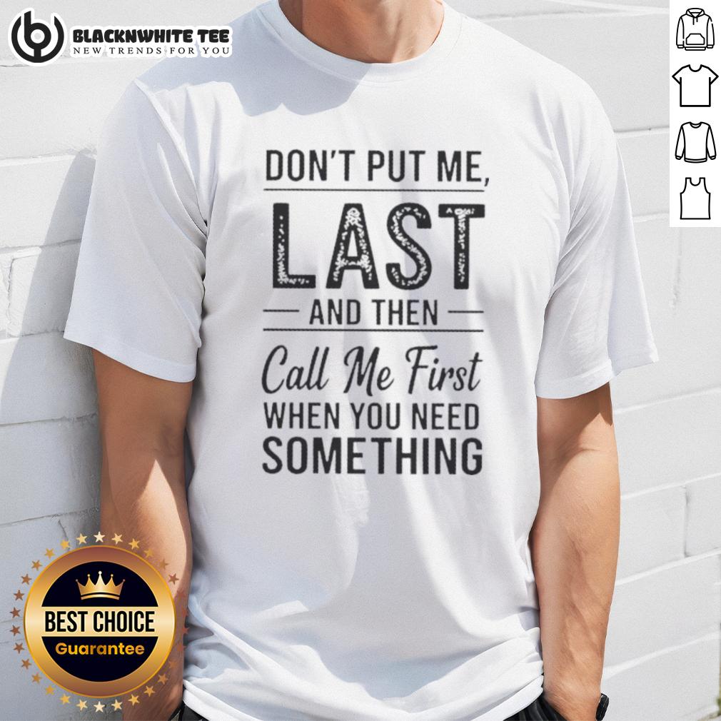 Good Don't Put Me Last And Then Call Me First When You Need Something Text T-Shirt