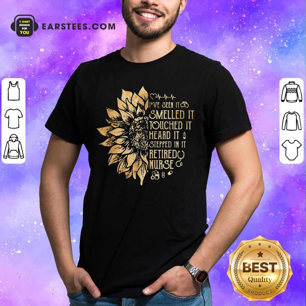 Daisy I've Seen It Smelled It Touched It Heard It Stepped In It Retired Nurse Shirt