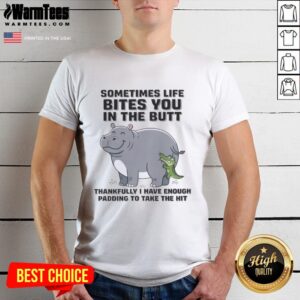 Good Hippo Sometimes Life Bites You In The Butt Thankfully I Have Enough Padding To Take The Hit T-Shirt
