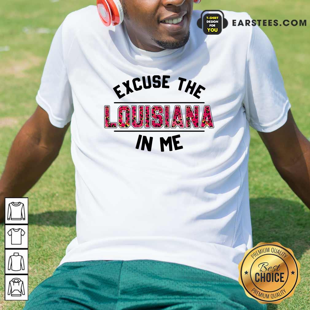 Happy Excuse The Louisiana In Me Shirt