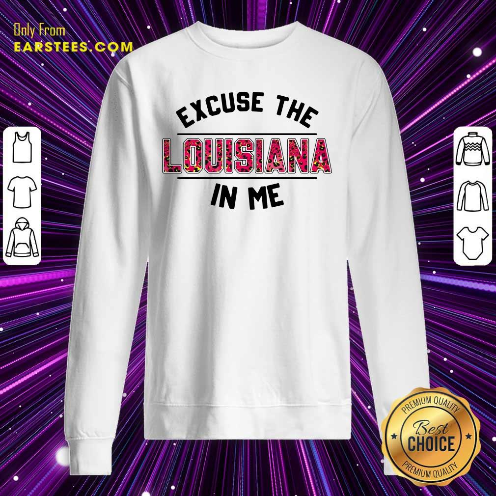 Happy Excuse The Louisiana In Me Shirt - Image 5