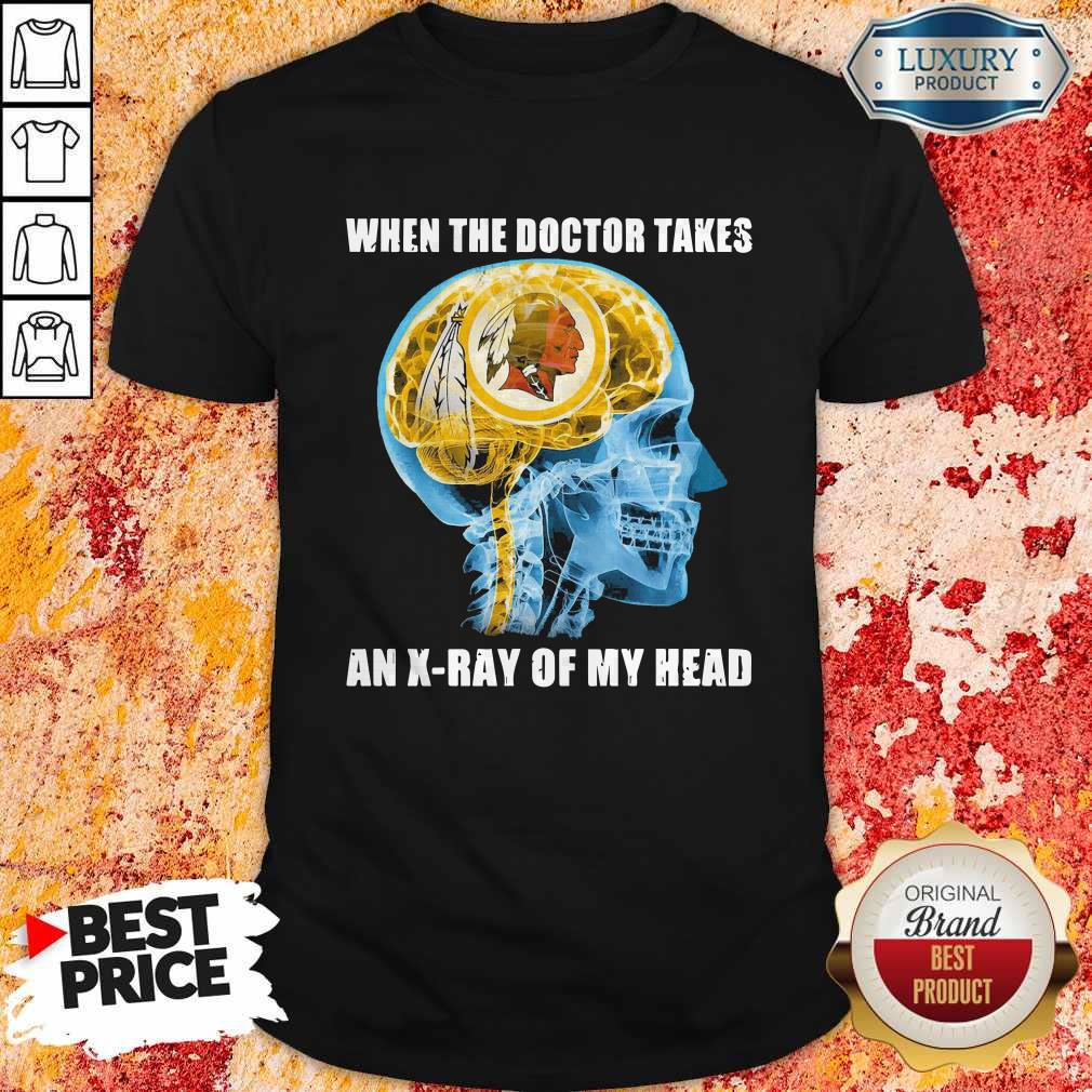 Washington Redskins When The Doctor Takes An X-Ray Of My Head Shirt