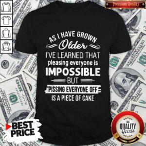As I Have Grown Older I've Learned That Pleasing Everyone Is Impossible Shirt