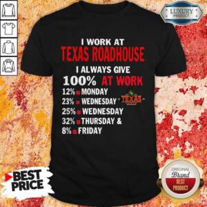 I Work At Texas Roadhouse I Always Give 100 At Work Shirt